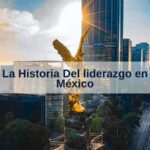 La Historia Del liderazgo en México